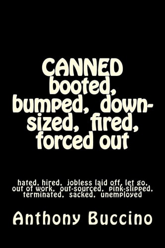 CANNED Booted, Bumped, Down-sized, Fired, Forced Out Hated, Hired, Jobless Laid Off, Let Go, Out of Work, Out-sourced, Pink-slipped, Terminated, Sacked, Unemployed