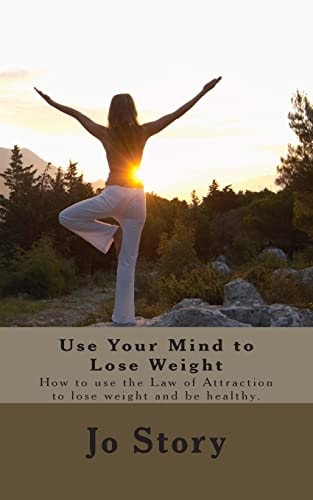 Use Your Mind to Lose Weight How to Use the Law of Attraction to Lose Weight and Get Healthy.