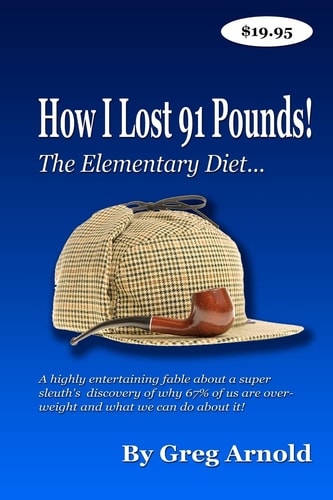 The Elementary Diet A Highly Entertaining Fable about a Super Sleuth's Discovery of why 67% of Us are Overweight and what We Can Do about It!