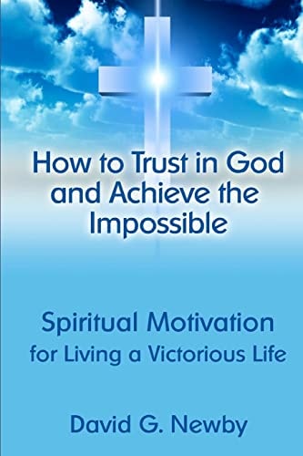 How to Trust in God and Achieve the Impossible Spiritual Motivation for Living a Victorious Life
