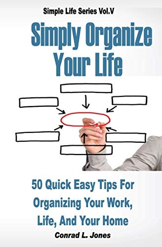 Simply Organize Your Life 50 Quick Easy Tips for Organizing Your Work, Life, and Home