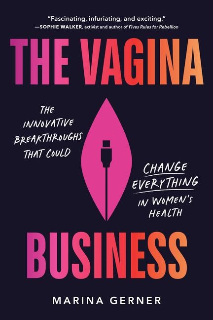 The Vagina Business: The Innovative Breakthroughs That Could Change Everything in Womens Health