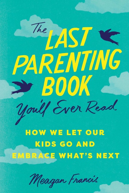 The Last Parenting Book Youll Ever Read: How We Let Our Kids Go and Embrace Whats Next