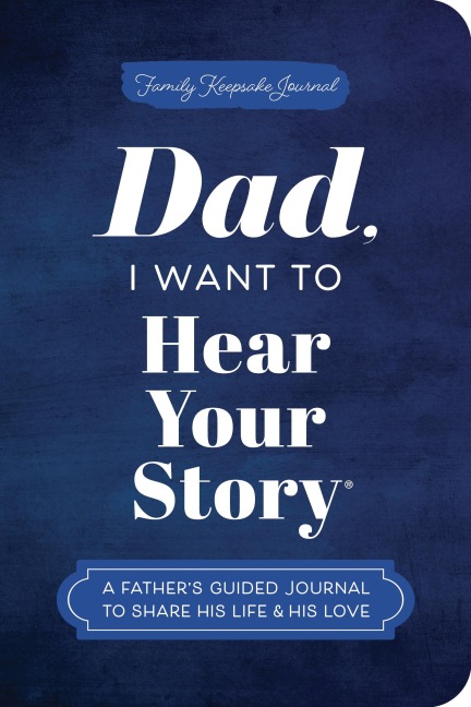 Dad, I Want to Hear Your Story (Expanded Edition): A Fathers Guided Journal to Share His Life & His Love