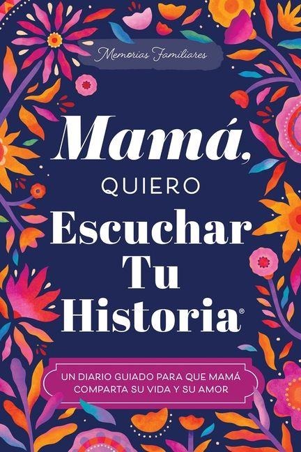Mamá, Quiero Escuchar Tu Historia: Un Diario Guiado Para Que Mamá Comparta Su Vida Y Su Amor