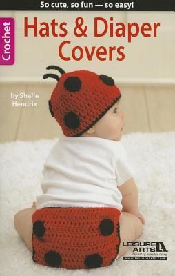Hats & Diaper Covers: So Cute, So Fun--So Easy!