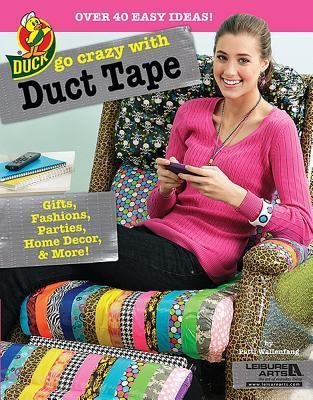 Go Crazy with Duct Tape: Over 40 Easy Ideas!; Gifts, Fashions, Parties, Home Decor, & More!