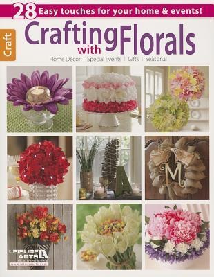 Crafting with Florals: 28 Easy Touches for Your Home & Events!; Home Decor, Special Events, Gifts, Seasonal
