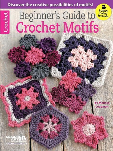 Beginners Guide to Crochet Motifs: Discover the Creative Possibilities of Motifs!; Bonus! Online Tutorials!
