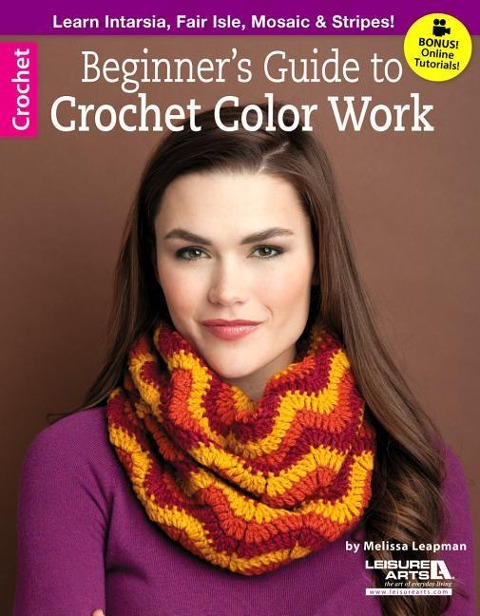 Beginner's Guide to Crochet Color Work: Learn Intarsia, Fair Isle, Mosaic & Stripes!; Bonus! Online Tutorials!
