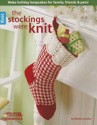 The Stockings Were Knit: Make Holiday Keepsakes for Family, Friends & Pets!