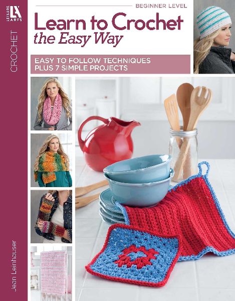 Learn to Crochet the Easy Way: Easy to Follow Techniques Plus 7 Simple Projects
