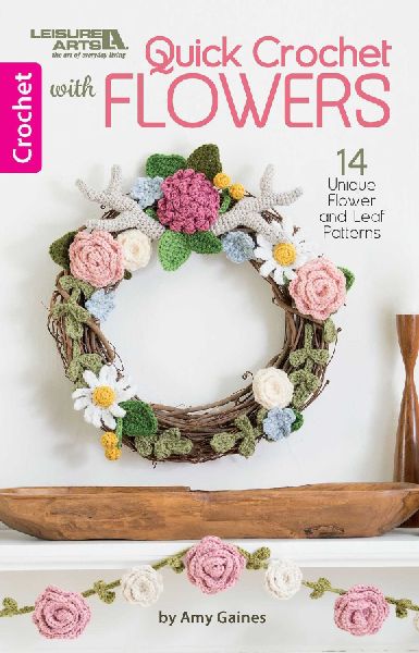 Quick Crochet with Flowers: 14 Unique Flower and Leaf Patterns