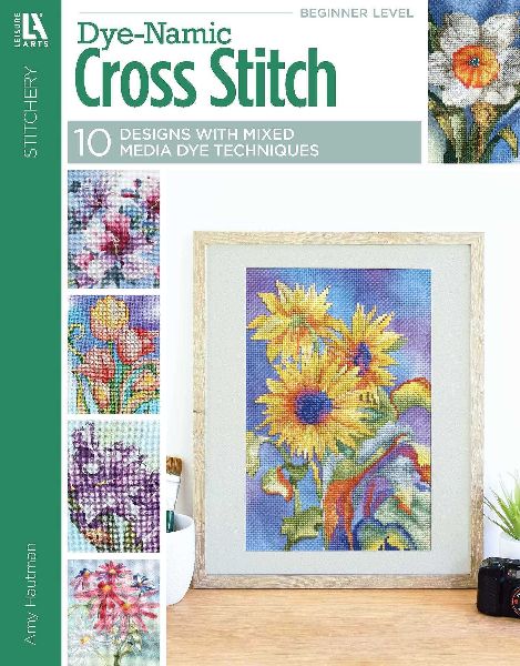 Dye-Namic Cross Stitch: 10 Designs; With Dye Add Depth and Originality to Your Project Before You Thread the Needle!
