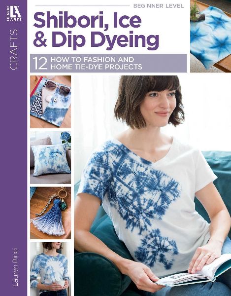 Shibori, Ice & Dip Dyeing: 12 How to Fashion and Home Tie-Dye Projects