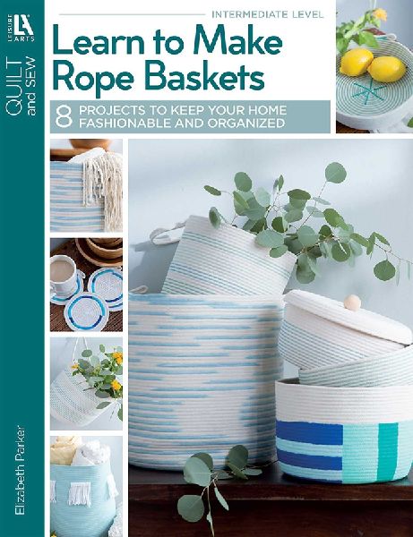 Learn to Make Rope Baskets: 8 Projects to Keep Your Home Fashionable and Organized