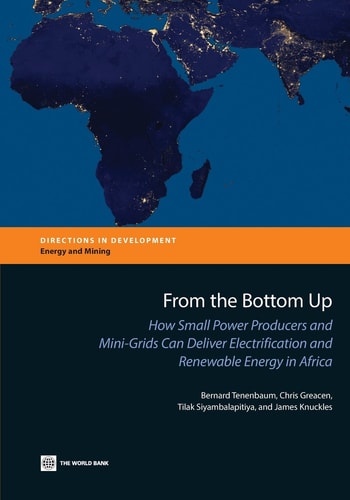 From the Bottom Up How Small Power Producers and Mini-Grids Can Deliver Electrification and Renewable Energy in Africa