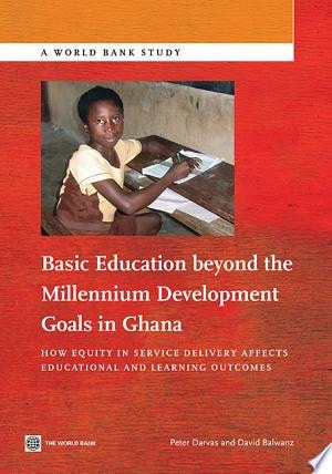 Basic Education Beyond the Millennium Development Goals in Ghana How Equity in Service Delivery Affects Educational and Learning Outcomes