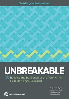 Unbreakable: Building the Resilience of the Poor in the Face of Natural Disasters
