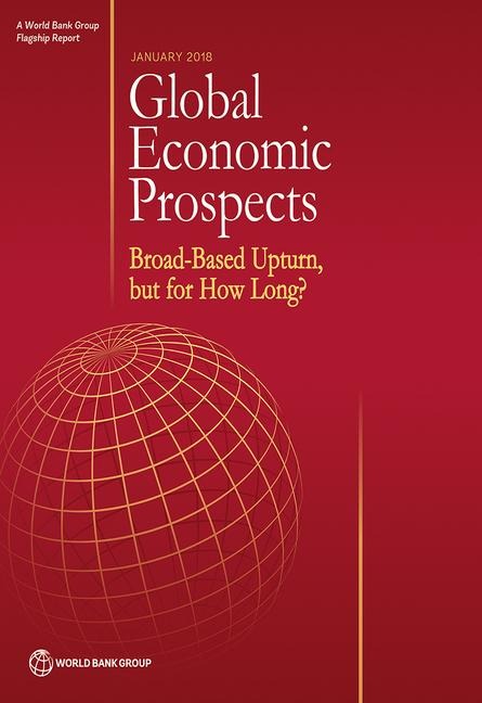 Global Economic Prospects, January 2018: Broad-Based Upturn, But for How Long?