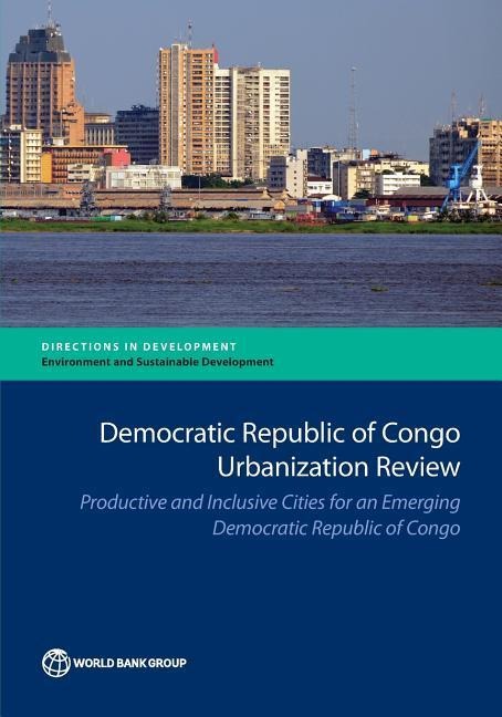 Democratic Republic of Congo Urbanization Review: Productive and Inclusive Cities for an Emerging Congo