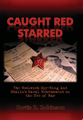 Caught Red Starred The Woolwich Spy Ring and Stalin's Naval Rearmament on the Eve of War