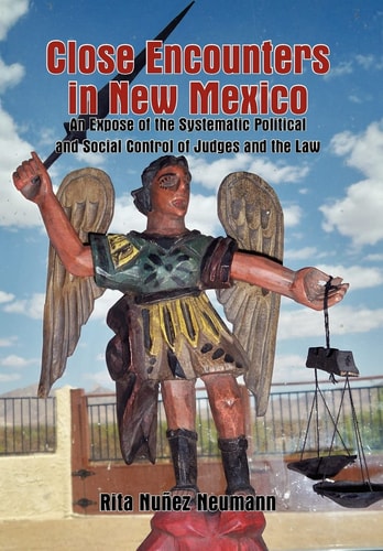 Close Encounters in New Mexico An Expose of the Systematic Political and Social Control of Judges and the Law