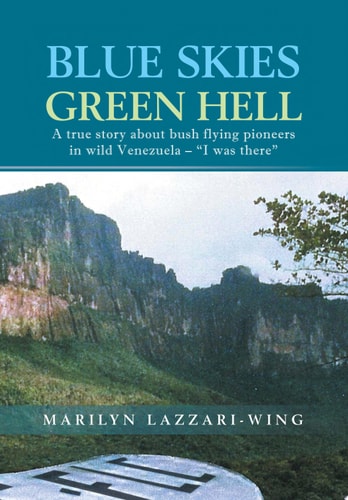 Blue Skies, Green Hell A True Story about Bush Flying Pioneers in Wild Venezuela - I Was There