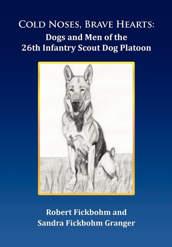 Cold Noses, Brave Hearts Dogs and Men of the 26th Infantry Scout Dog Platoon