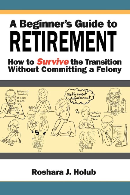 A Beginners Guide to Retirement: How to Survive the Transition Without Committing a Felony