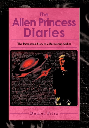 The Alien Princess Diaries The Paranormal Story of a Recovering Addict