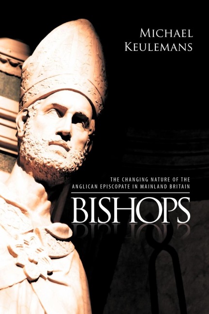 Bishops: THE CHANGING NATURE OF THE ANGLICAN EPISCOPATE IN MAINLAND BRITAIN