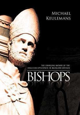 Bishops: The Changing Nature of the Anglican Episcopate in Mainland Britain