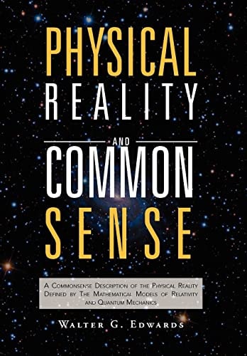 Physical Reality and Common Sense A Commonsense Description of the Physical Reality Defined by The Mathematical Models of Relativity and Quantum Mechanics