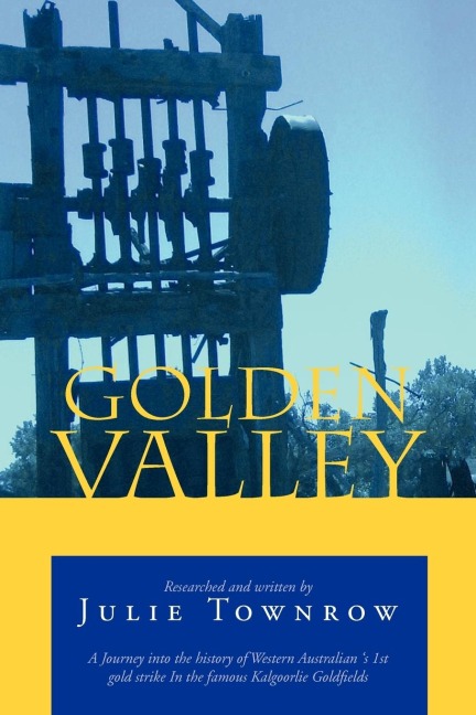 Golden Valley: A Journey Into the History of Western Australian s 1st Gold Strike in the Famous Kalgoorlie Goldfields