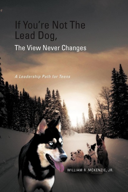 If Youre Not The Lead Dog, The View Never Changes: A Leadership Path for Teens