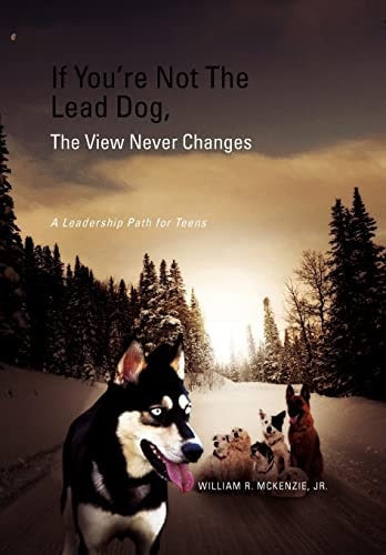 If You're Not the Lead Dog, the View Never Changes A Leadership Path for Teens