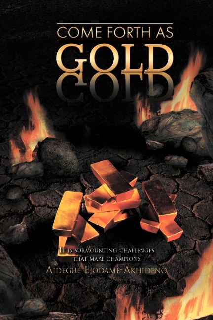 COME FORTH AS GOLD: (It is surmounting challenges that make champions)