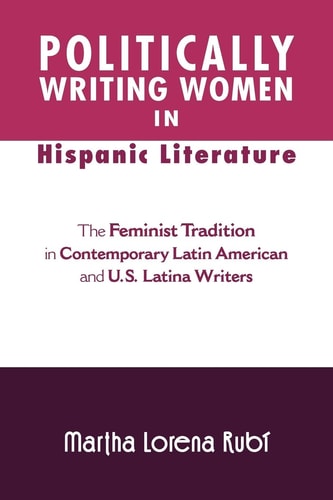 Politically Writing Women in Hispanic Literature The Feminist Tradition in Contemporary Latin American and U.S. Latina Writers