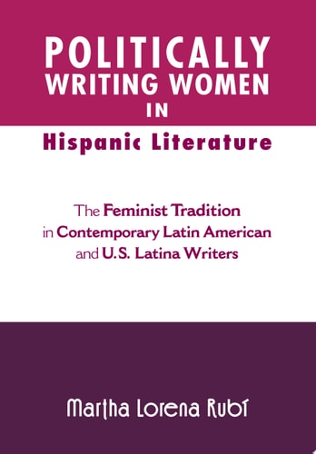 Politically Writing Women in Hispanic Literature The Feminist Tradition in Contemporary Latin American and U.S. Latina Writers