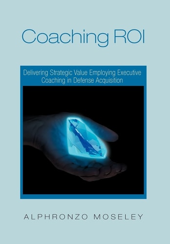 Coaching Roi Delivering Strategic Value Employing Executive Coaching in Defense Acquisition