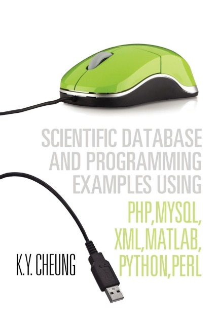 Scientific Database and Programming Examples Using PHP,MySQL,XML,MATLAB,PYTHON,PERL: Using PHP,MySQL,XML,MATLAB,PYTHON,PERL
