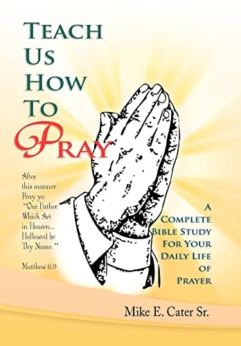 Teach Us How to Pray A Complete Bible Study for Your Daily Life of Prayer