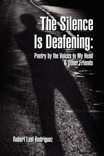 The Silence Is Deafening: Poetry by the Voices In My Head & Other Friends: Poetry by the Voices In My Head & Other Friends