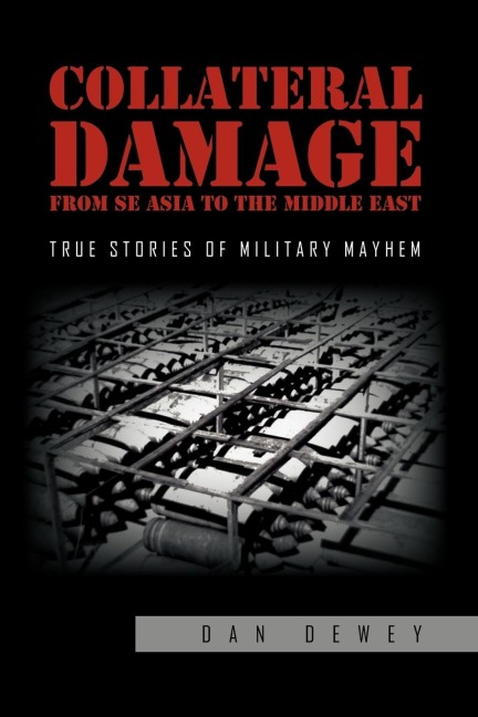 Collateral Damage from SE Asia to the Middle East: True stories of military mayhem
