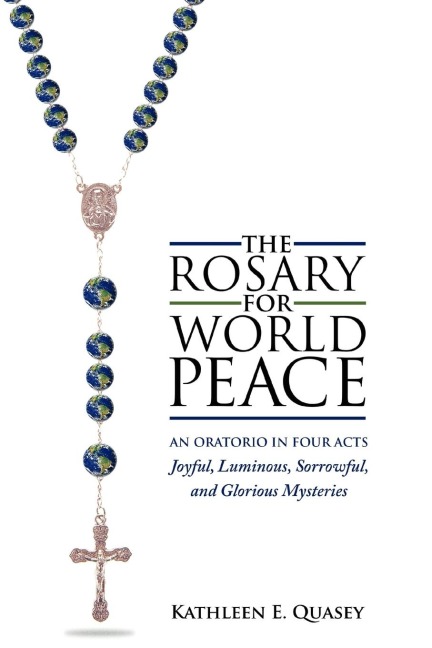 The Rosary for World Peace: An Oratorio in Four Acts Joyful, Luminous, Sorrowful and Glorious Mysteries