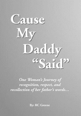 Cause My Daddy ''Said'' One Woman's Journey of Recognition, Respect, and Recollection of Her Father's Words...