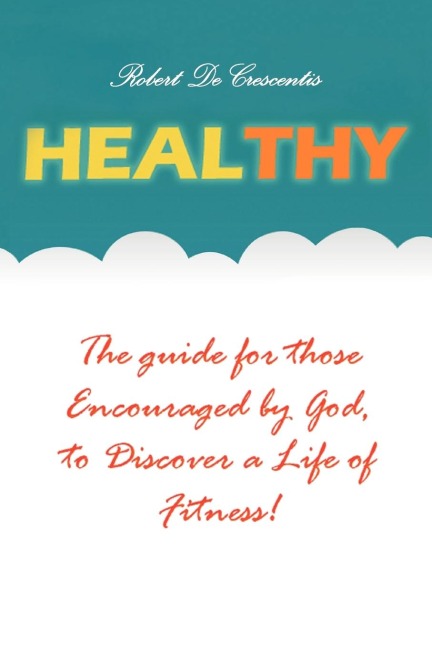 Healthy: The guide by those Encouraged by God,to Discover a Life of Fitness!