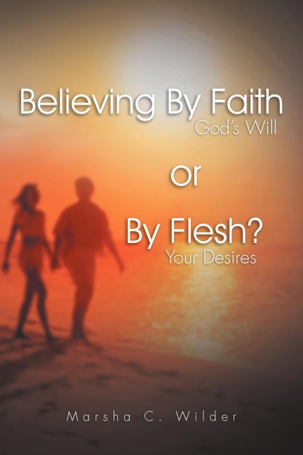 Believing by Faith or by Flesh?: Gods Will or Your Desires