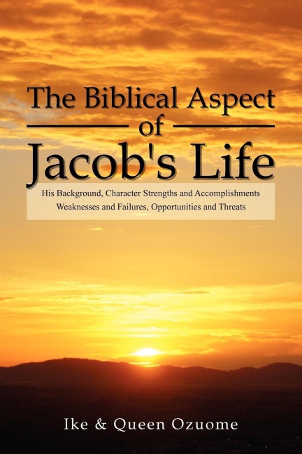The Biblical Aspect of Jacobs Life: His Background, Character Strengths and Accomplishments, Weaknesses and Failures, Opportunities and Threats